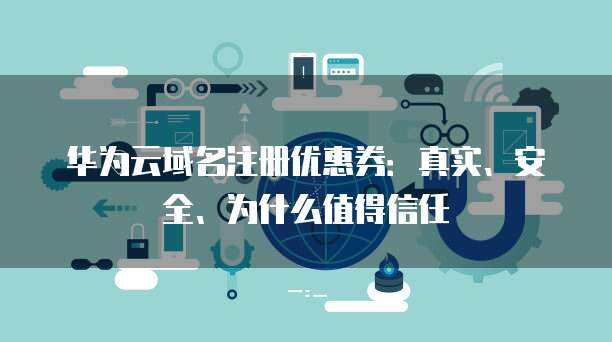 華為風險應用與互聯(lián)網(wǎng)域名注冊服務 信任構(gòu)建與安全保障